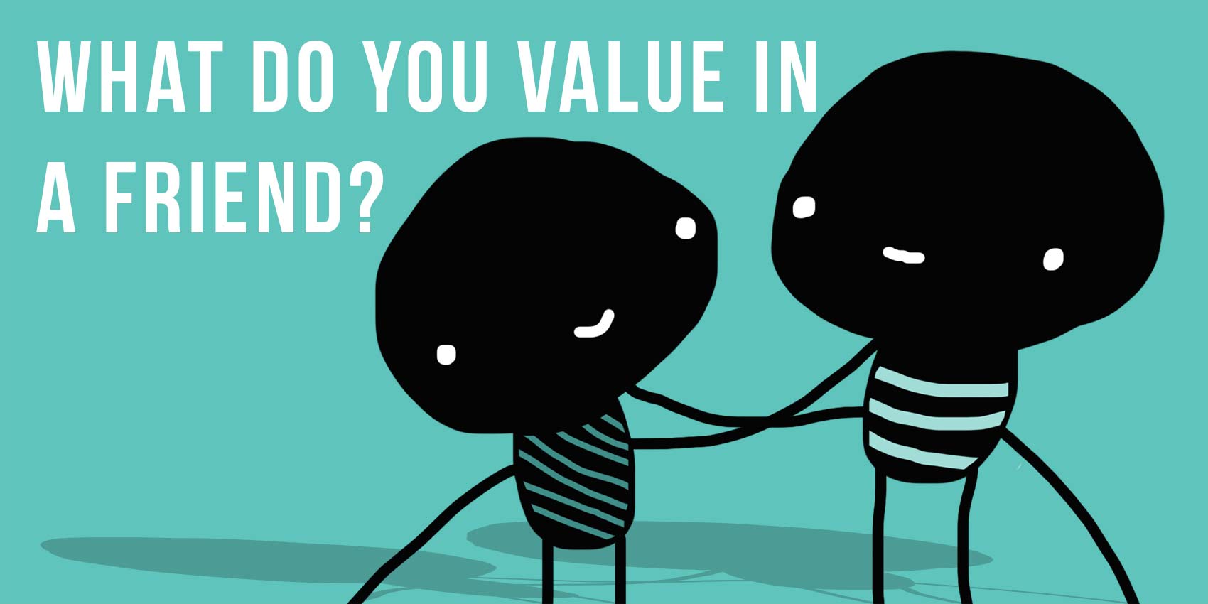 What do you value most in a friend?
